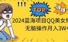 2024蓝海项目QQ美女短视频无脑操作月入3W+