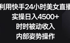 利用快手24小时美女直播,实操日入4500+,时时被动收入,内部姿势操作