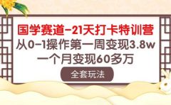 国学 赛道-21天打卡特训营：从0-1操作第一周变现3.8w，一个月变现60多万