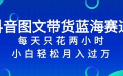 抖音图文带货蓝海赛道，每天只花2小时，小白轻松过万
