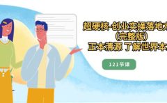 超硬核-创业实操落地方案(完整版),正本清源 了解世界本质(121节课)