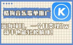 酷狗音乐歌单推广蓝海项目，一个月变现2w，新手也能轻松躺赚！
