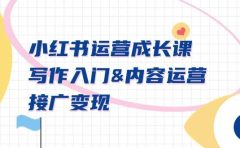 小红书运营成长课，写作入门内容运营接广变现【文档课】