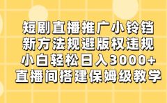 短剧直播推广小铃铛，新方法规避版权违规，小白轻松日入3000+，直播间搭...