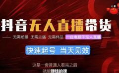 抖音无人直播带货,小白就可以轻松上手,真正实现月入过万的项目