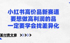 小红书高价品新赛道,要想做高利润的品,一定要学会找差异化【某付费文章】