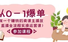 从0-1爆单-做一个赚钱的卖课主播放（直播全流程实操运营课）