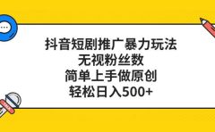 抖音短剧推广暴力玩法,无视粉丝数,简单上手做原创,轻松日入500+