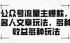 公众号流量主爆款,名人文章玩法,多种收益多种玩法