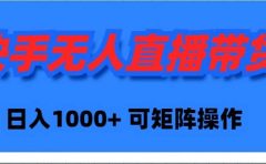 快手无人直播带货，新手日入1000+ 可矩阵操作