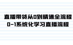 直播带货从0到精通全流程，0-1系统化学习直播流程（35节课）