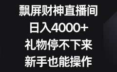 飘屏财神直播间，日入4000+，礼物停不下来，新手也能操作