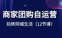商家团购自运营-玩转同城生活（12节课）