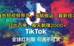 海外短视频带货,无脑搬运,最新技术,日出百单,每天躺赚2000+