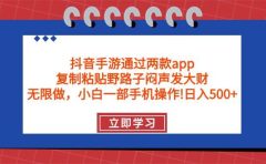 抖音手游通过两款app，复制粘贴野路子闷声发大财，无限做 一部手机日入500+