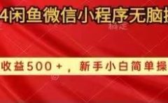 2024闲鱼微信小程序无脑搬运日收益500+手小白简单操作