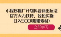 小程序推广计划抖音新出玩法，官方大力扶持，轻松实操，日入500(附赠素材)