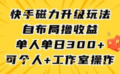 快手磁力升级玩法，自布局撸收益，单人单日300+，个人工作室均可操作