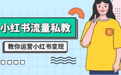 小红书-流量私教课：全方位教你运营小红书变现（22节课）