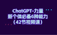 ChatGPT-力量 新个体必备6种能力(42节视频课)