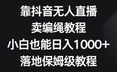 靠抖音无人直播，卖编绳教程，小白也能日入1000+，落地保姆级教程