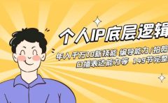 个人IP底层逻辑课:年入千万10新技能 编导能力/拍剪能力/口播表达能力等...