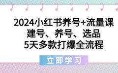 2024小红书养号+流量课：建号、养号、选品，5天多款打爆全流程