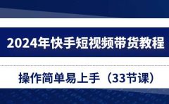 2024年快手短视频带货教程，操作简单易上手（33节课）