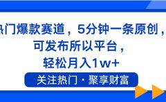 热门爆款赛道,5分钟一条原创,可发布所以平台, 轻松月入1w+