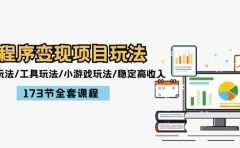 小程序变现项目玩法：图文玩法/工具玩法/小游戏玩法/稳定高收入/173节课程
