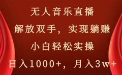 无人音乐直播，解放双手，实现躺赚，小白轻松实操，日入1000+，月入3w+