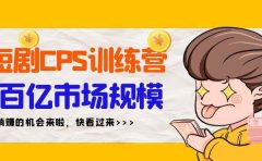 短剧CPS特训营，百亿市场规模，新手可躺赚的项目（35节）