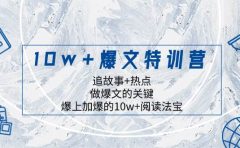 10w+爆文特训营，追故事+热点，做爆文的关键  爆上加爆的10w+阅读法宝