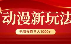 动漫新玩法，条条爆款，5分钟1条100%原创，小白无脑操作日入1000+