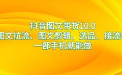 抖音图文带货10.0，图文拉流、图文剪辑，选品、接流等，一部手机就能做