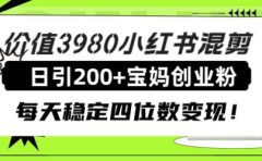 价值3980小红书混剪日引200+宝妈创业粉，每天稳定四位数变现！