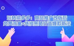 玩转拼多多：商品推广改版后，免费流量+货损策略打造爆款新法（无水印）