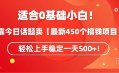 适合0基础小白！靠今日话题卖【最新450个搞钱方法】轻松上手稳定一天500+！