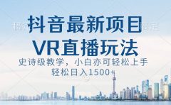 抖音最新VR直播玩法，史诗级教学，小白也可轻松上手，轻松日入1500+