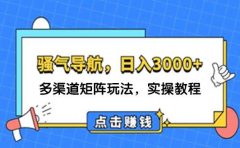 日入3000+ 骚气导航,多渠道矩阵玩法,实操教程