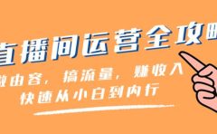 直播间-运营全攻略：做由容，搞流量，赚收入一快速从小白到内行（46节课）