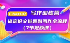 ChatGPT写作训练营：搞定论文选题到写作全流程（7节视频课）