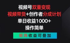 视频号双重变现,视频带货+创作者分成计划 , 单日收益1000+,可矩阵