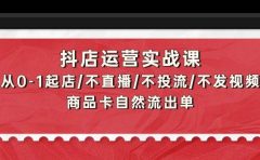 抖店运营实战课：从0-1起店/不直播/不投流/不发视频/商品卡自然流出单