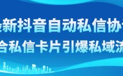 最新抖音自动私信协议,配合私信卡片引爆私域流量