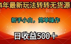 2024年最新玩法转转无货源电商,新手小白 简单操作,长期稳定 日收入500+