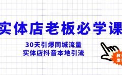 实体店-老板必学视频教程，30天引爆同城流量，实体店抖音本地引流