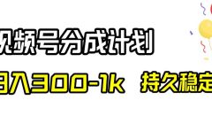 视频号分成计划，日入300-1k，持久稳定！