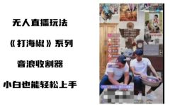 打海椒无人直播整蛊项目，小白轻松上手撸音浪收割器（教程+工具+素材）