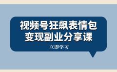 视频号狂飙表情包变现副业分享课,一条龙玩法分享给你(附素材资源)